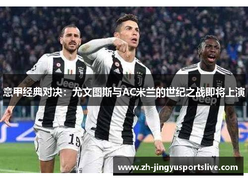 意甲经典对决：尤文图斯与AC米兰的世纪之战即将上演