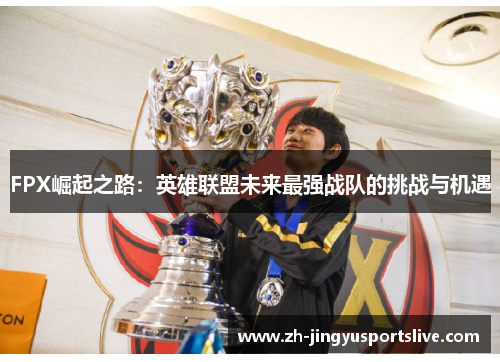 FPX崛起之路：英雄联盟未来最强战队的挑战与机遇