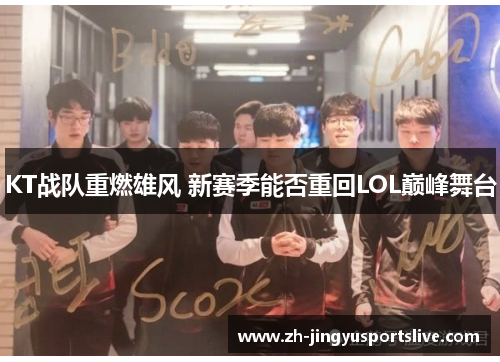 KT战队重燃雄风 新赛季能否重回LOL巅峰舞台