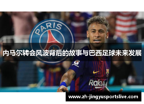 内马尔转会风波背后的故事与巴西足球未来发展